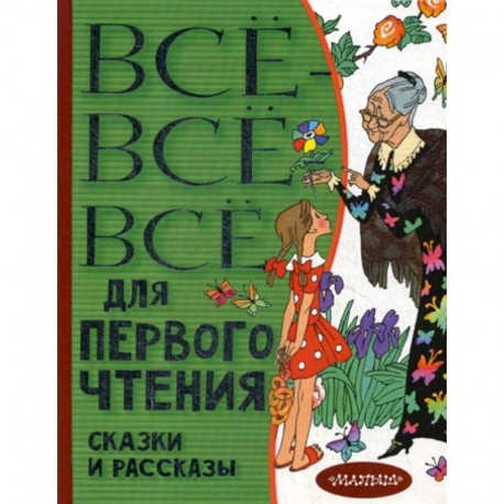 Все-все-все для первого чтения. Сказки и рассказы