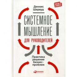 Системное мышление для руководителей: Практика решения бизнес-проблем