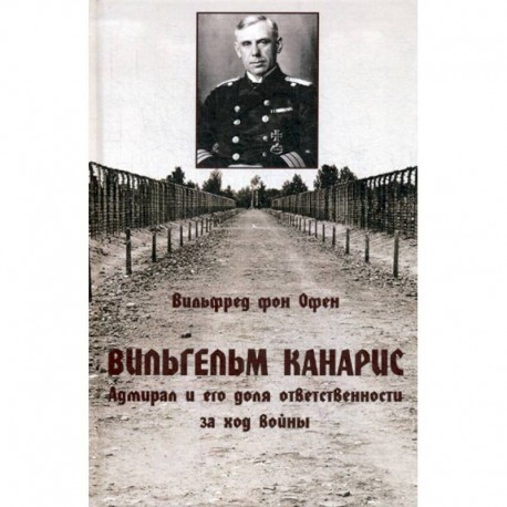 Вильгельм Канарис. Адмирал и его доля ответственности за ход войны