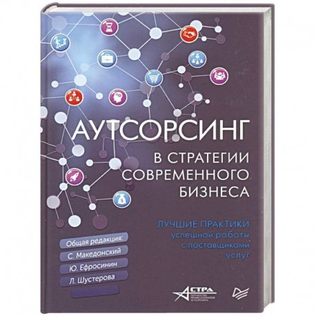 Аутсорсинг в стратегии современного бизнеса. Лучшие практики успешной работы с поставщиками услуг