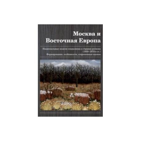 Москва и Восточная Европа. Национальные модели социализма в странах региона (1950-1970 гг.)