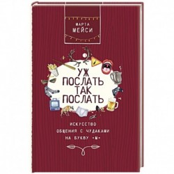 Уж послать так послать. Искусство общения с чудаками на букву М