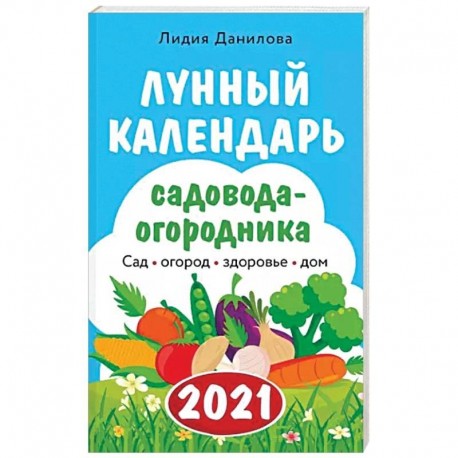 Лунный календарь садовода-огородника 2021. Сад, огород, здоровье, дом