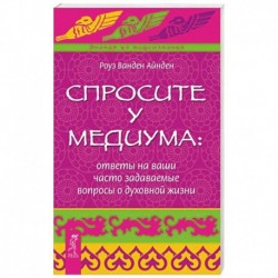 Спросите у медиума: ответы на ваши часто задаваемые вопросы о духовной жизни