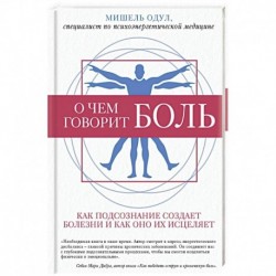 О чем говорит боль. Как подсознание создает болезни и как оно их исцеляет