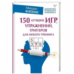 150 лучших игр, упражнений, триггеров для любого тренинга