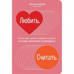 Любить.Считать.Как построить крепкие и здоровые отношения на основе финансов.независимости(16+)