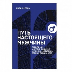 Путь настоящего мужчины. Завоюй мир и сердце любимой женщины, оставаясь верным самому себе