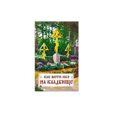 Как вести себя на кладбище. Практические советы о поведении на кладбище поминании усопших