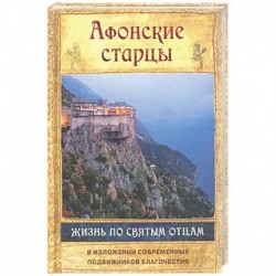 Афонские старцы. Жизнь по творениям святых отцов. В изложении современных подвижников благочестия