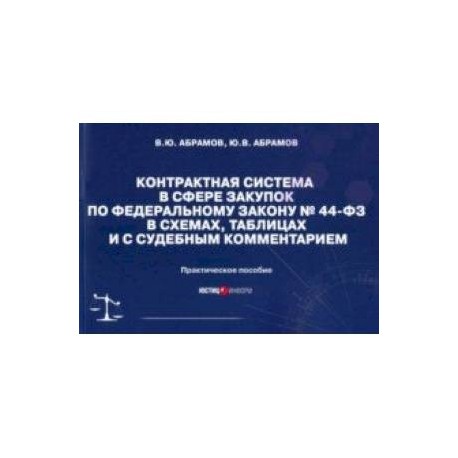 Контрактная система в сфере закупок по ФЗ № 44-ФЗ в схемах, таблицах и с судебным комментарием
