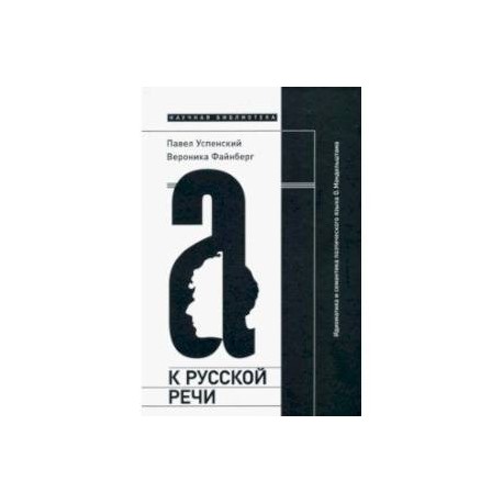 К русской речи. Идиоматика и семантика поэтического языка О. Мандельштама