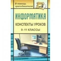 Информатика. 9-11 классы. Конспекты уроков. Практикум по программированию