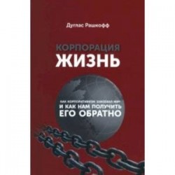 Корпорация 'Жизнь'. Как корпоративизм завоевал мир и как нам получить его обратно