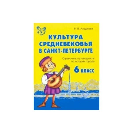 Культура средневековья в Санкт-Петербурге. 6 класс. Справочник-путеводитель по истории города