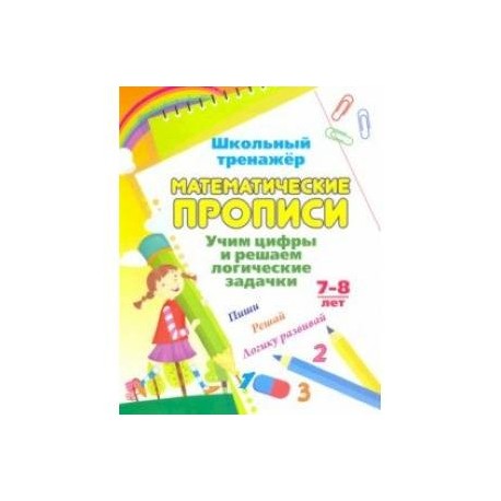 Математические прописи. Учим цифры и решаем логические задачки. 7-8 л. Пиши, решай, логику развивай