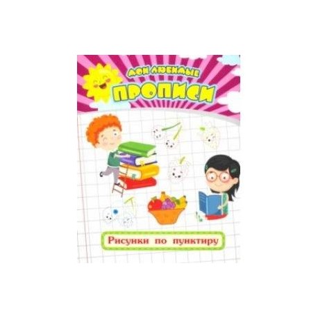Мои любимые прописи. Рисунки по пунктиру. Рабочая тетрадь дошкольника