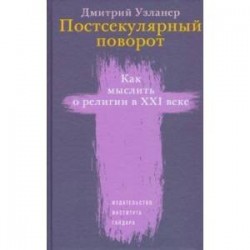 Постсекулярный поворот. Как мыслить о религии в XXI веке