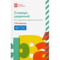 Словарь ударений. Как правильно произносить слова. 1-4 классы. ФГОС