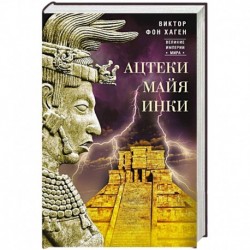 Ацтеки, майя, инки. Великие царства древней Америки