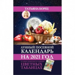 Лунный посевной календарь на 2021 год в самых понятных и удобных цветных таблицах