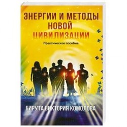 Энергии и методы новой цивилизации. Практическое пособие