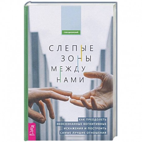 Слепые зоны между нами. Как преодолеть неосознанные когнитивные искажения