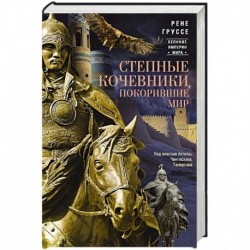 Степные кочевники, покорившие мир. Под властью Аттилы, Чингисхана, Тамерлана