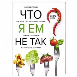 Что я ем не так? Как найти свое правильное питание, победить усталость и начать жить счастливо