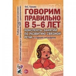 Говорим правильно в 5-6 лет. Конспекты занятий по развитию связной речи в старшей логогруппе