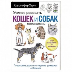 Учимся рисовать кошек и собак. Пошаговые уроки по созданию домашних любимцев