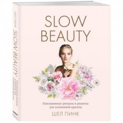 Slow Beauty. Повседневные ритуалы и рецепты для осознанной красоты