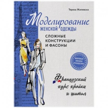 Моделирование женской одежды: сложные конструкции и фасоны. Французский курс кройки и шитья