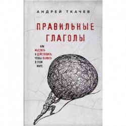 Правильные глаголы. Как мыслить и действовать, чтобы выжить в этом мире