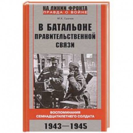 В батальоне правительственной связи. Воспоминания семнадцатилетнего солдата. 1943—1945