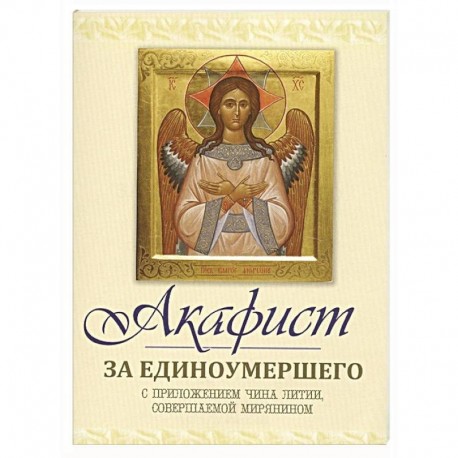 Акафист за единоумершего. С приложением чина литии, мирянином совершаемой