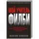 Мой учитель Филби. История противостояния британских и отечественных спецслужб, рассказанная с юмором и драматизмом