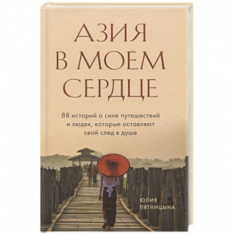 Азия в моем сердце. 88 историй о силе путешествий и людях, которые оставляют свой след в душе