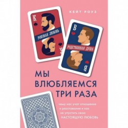 Мы влюбляемся три раза. Чему нас учат отношения и расставания и как не упустить свою настоящую любовь