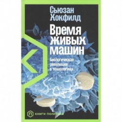 Время живых машин.Биологическая революция в технологиях