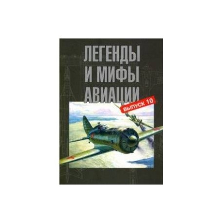 Легенды и мифы авиации. Из истории отечественной и мировой авиации. Сборник статей. Выпуск 10