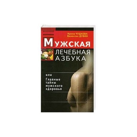 Мужская лечебная азбука, или Главные тайны мужского здоровья