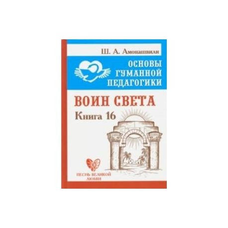 Основы гуманной педагогики. Книга 16. Воин Света