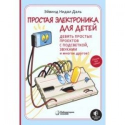 Простая электроника для детей. Девять простых проектов с подсветкой, звуками и многое другое