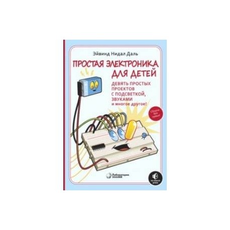 Простая электроника для детей. Девять простых проектов с подсветкой, звуками и многое другое