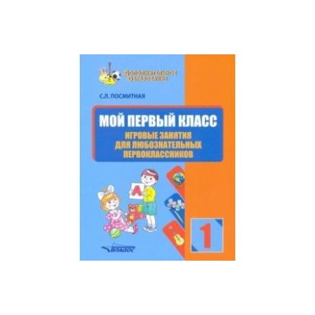 Мой первый класс. Игровые занятия для любознательных первоклассников