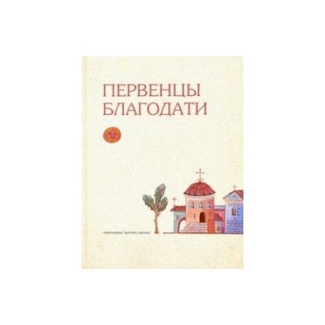 Первенцы благодати. Избранные жития святых