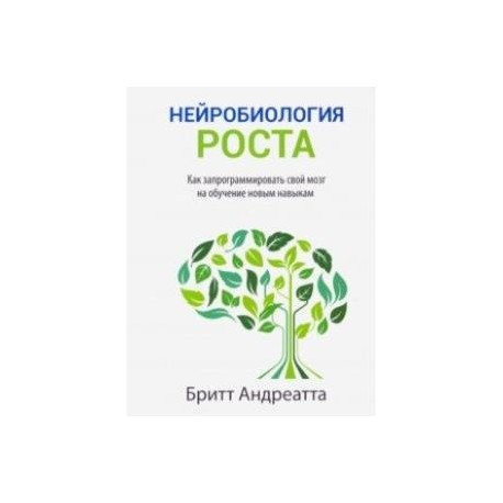 Нейробиология роста. Как запрограммировать свой мозг на обучение новым навыкам