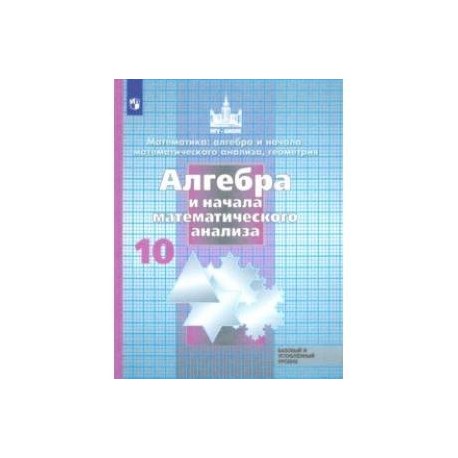 Алгебра и начала математического анализа.10 класс. Учебник. Базовый и углубленный уровень