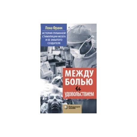 Между болью и удовольствием. История глубинной стимуляции мозга и его забытого создателя